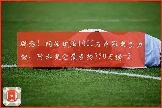 辟谣！网传埃泽1000万夺冠奖金为假，附加奖金最多约750万镑