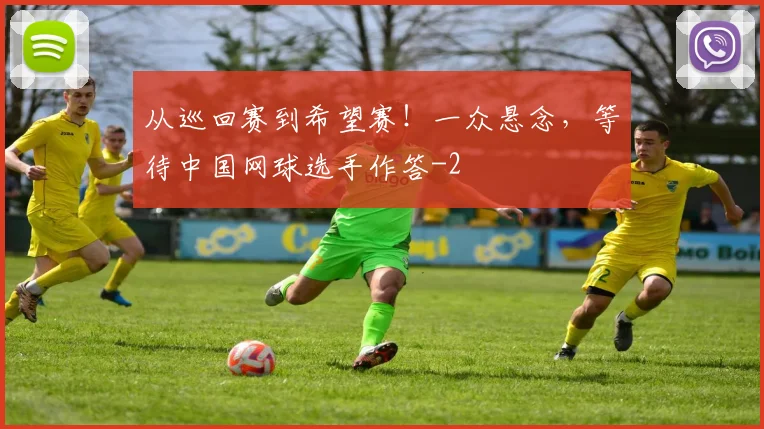 从巡回赛到希望赛！一众悬念，等待中国网球选手作答