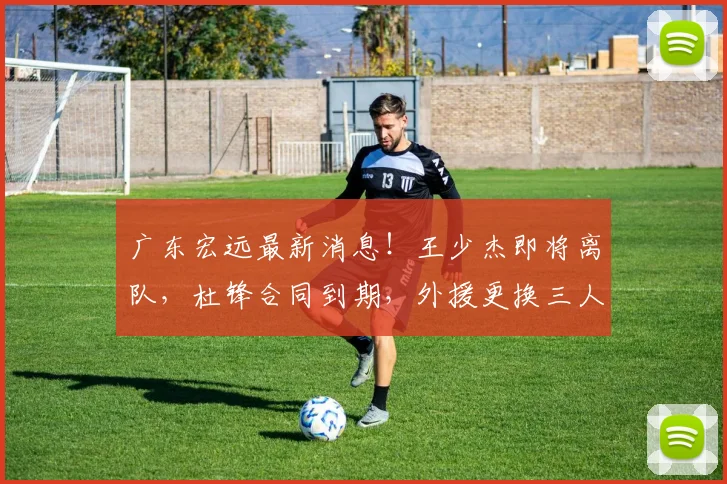 广东宏远最新消息！王少杰即将离队，杜锋合同到期，外援更换三人