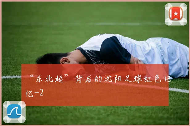 “东北超”背后的沈阳足球红色记忆