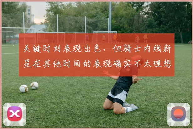关键时刻表现出色，但骑士内线新星在其他时间的表现确实不太理想