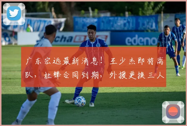 广东宏远最新消息！王少杰即将离队，杜锋合同到期，外援更换三人
