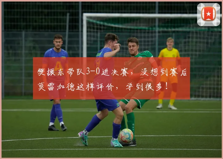 樊振东带队3-0进决赛，没想到赛后莫雷加德这样评价，学到很多！