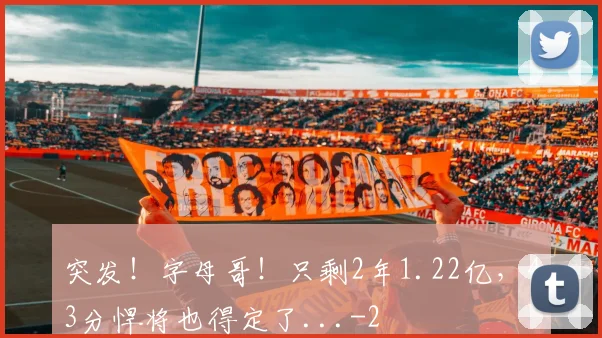 突发！字母哥！只剩2年1.22亿，43分悍将也得定了...