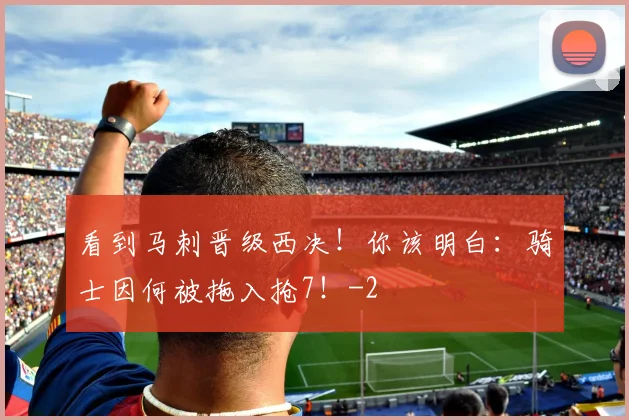 看到马刺晋级西决！你该明白：骑士因何被拖入抢7！