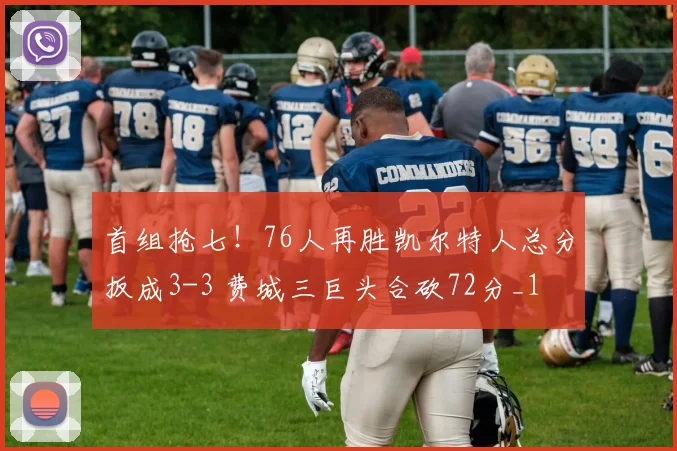 首组抢七！76人再胜凯尔特人总分扳成3-3 费城三巨头合砍72分_1