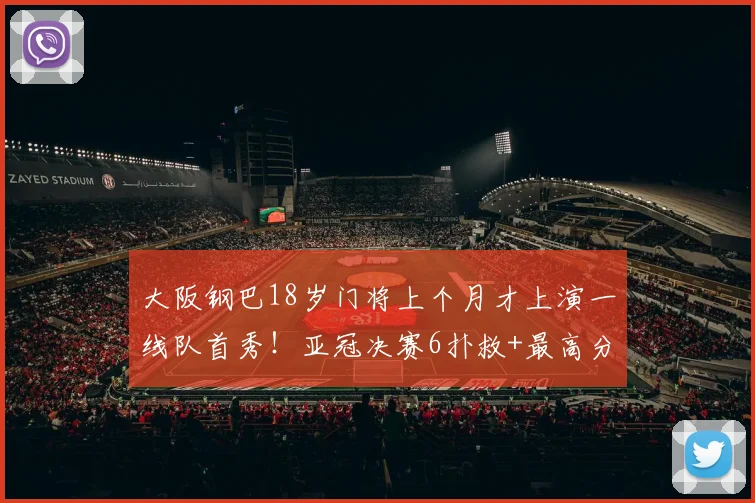 大阪钢巴18岁门将上个月才上演一线队首秀！亚冠决赛6扑救+最高分