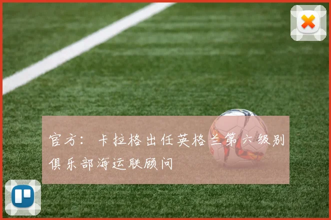官方：卡拉格出任英格兰第六级别俱乐部海运联顾问