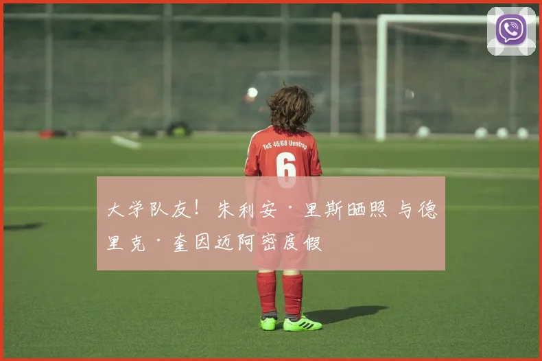 大学队友！朱利安·里斯晒照 与德里克·奎因迈阿密度假