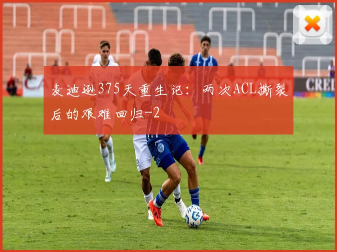 麦迪逊375天重生记：两次ACL撕裂后的艰难回归