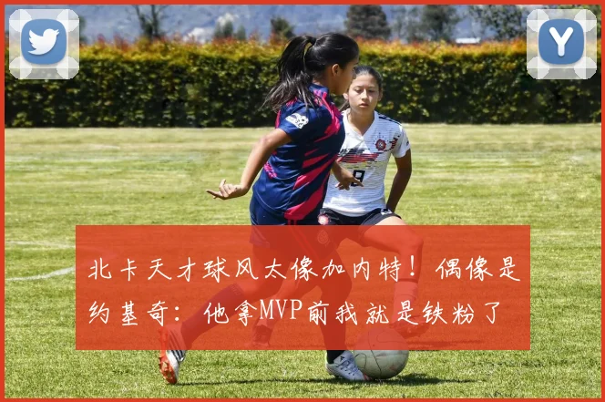 北卡天才球风太像加内特！偶像是约基奇：他拿MVP前我就是铁粉了