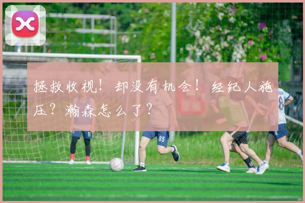 拯救收视！却没有机会！经纪人施压？瀚森怎么了？