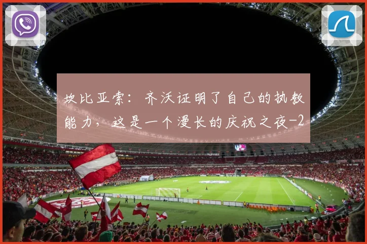 坎比亚索：齐沃证明了自己的执教能力，这是一个漫长的庆祝之夜