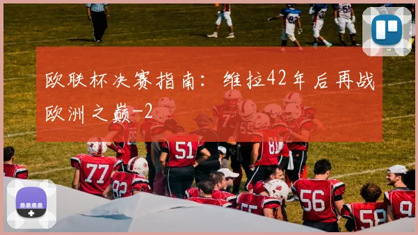 欧联杯决赛指南：维拉42年后再战欧洲之巅
