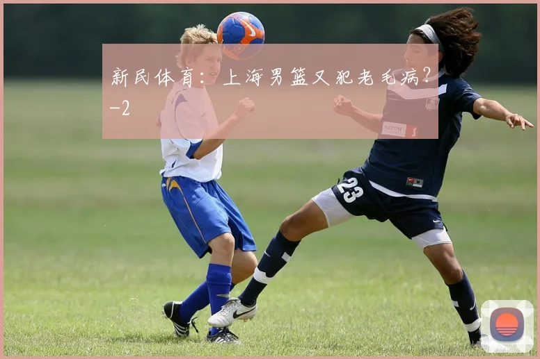 新民体育：上海男篮又犯老毛病？