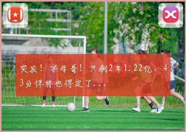 突发！字母哥！只剩2年1.22亿，43分悍将也得定了...