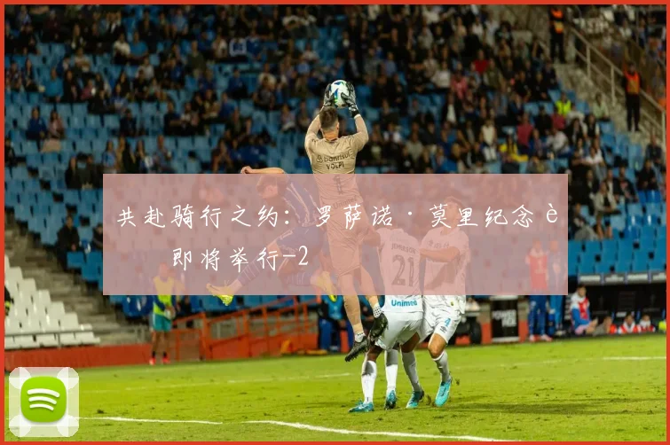 共赴骑行之约：罗萨诺·莫里纪念赛即将举行