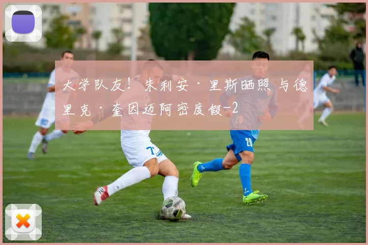 大学队友！朱利安·里斯晒照 与德里克·奎因迈阿密度假