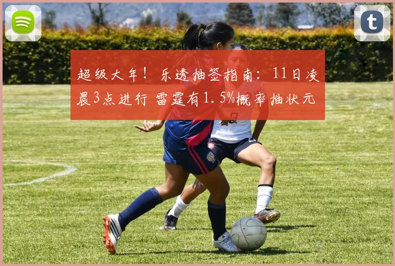 超级大年！乐透抽签指南：11日凌晨3点进行 雷霆有1.5%概率抽状元