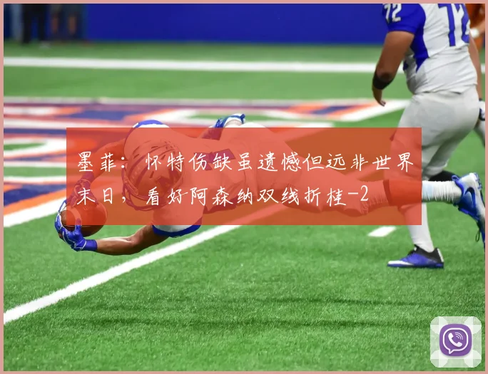 墨菲：怀特伤缺虽遗憾但远非世界末日，看好阿森纳双线折桂