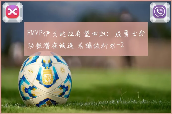 FMVP伊戈达拉有望回归：成勇士新助教潜在候选 或辅佐科尔